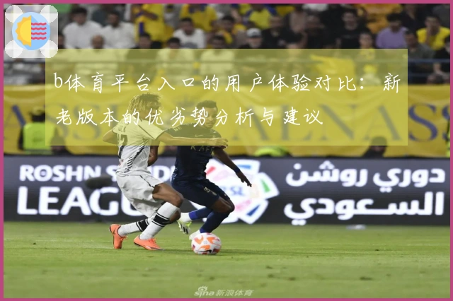b体育平台入口的用户体验对比：新老版本的优劣势分析与建议