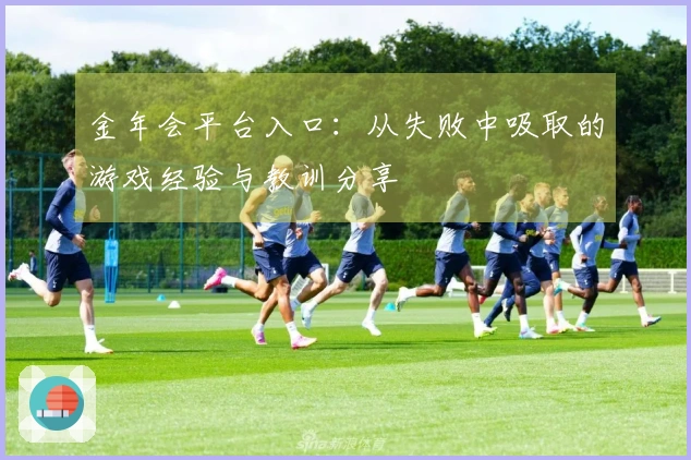金年会平台入口：从失败中吸取的游戏经验与教训分享