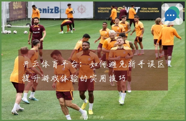 开云体育平台：如何避免新手误区提升游戏体验的实用技巧
