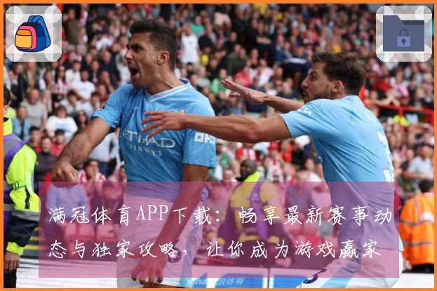 满冠体育APP下载：畅享最新赛事动态与独家攻略，让你成为游戏赢家！