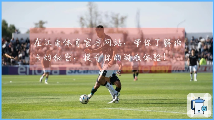 在江南体育官方网站，带你了解抽卡的秘密，提升你的游戏体验！