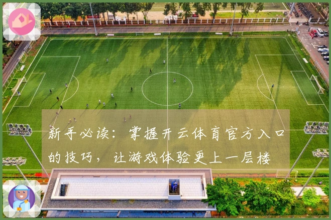 新手必读：掌握开云体育官方入口的技巧，让游戏体验更上一层楼