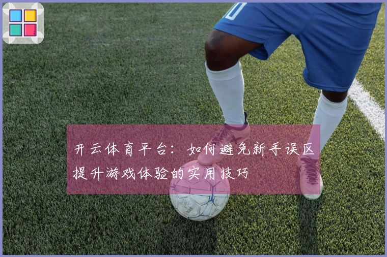 开云体育平台：如何避免新手误区提升游戏体验的实用技巧