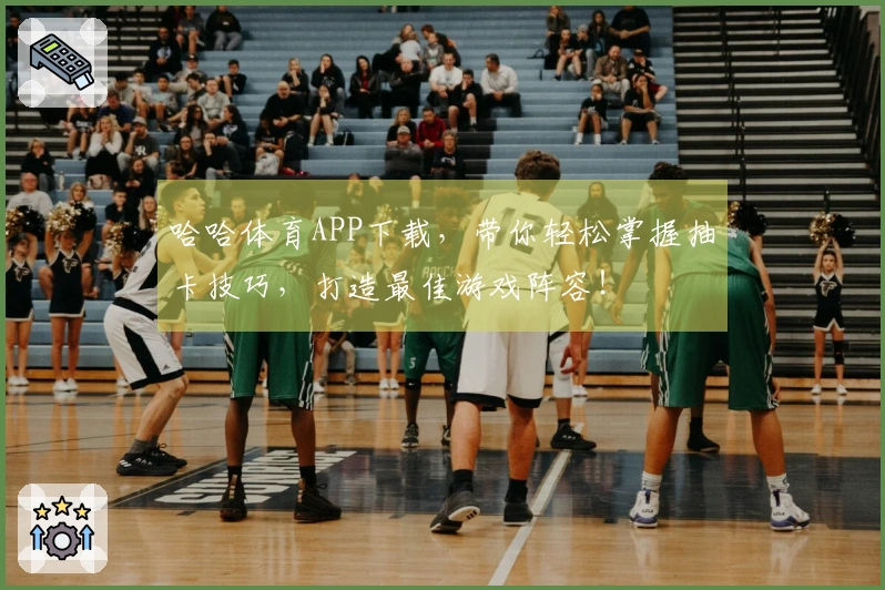 哈哈体育APP下载，带你轻松掌握抽卡技巧，打造最佳游戏阵容！