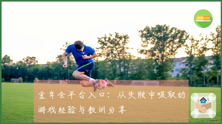 金年会平台入口:从失败中吸取的游戏经验与教训分享