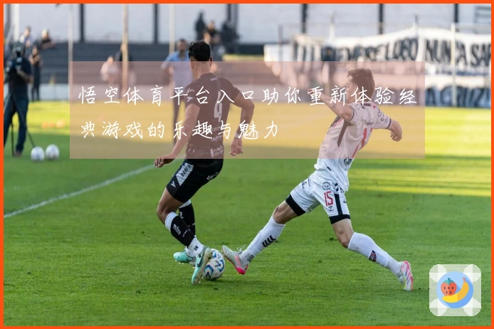 悟空体育平台入口助你重新体验经典游戏的乐趣与魅力