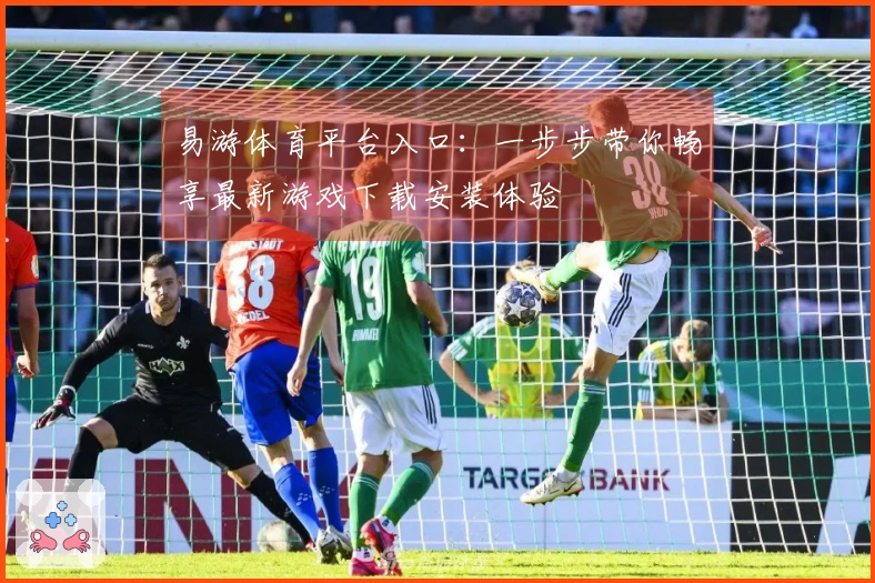 易游体育平台入口：一步步带你畅享最新游戏下载安装体验