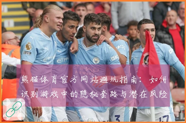 熊猫体育官方网站避坑指南：如何识别游戏中的隐秘套路与潜在风险